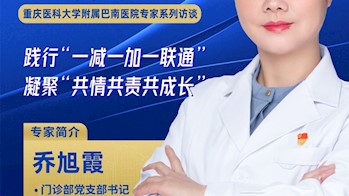 重庆医科大学附属巴南医院乔旭霞：践行“一减一加一联通”，凝聚“共情共责共成长”